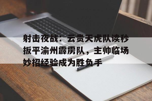 射击夜战：云贵天虎队读秒扳平渝州霹雳队，主帅临场妙招经验成为胜负手